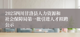 2025四川甘洛县人力资源和社会保障局第一批引进人才拟聘公示