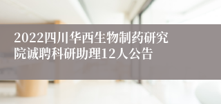 2022四川华西生物制药研究院诚聘科研助理12人公告