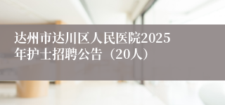 达州市达川区人民医院2025年护士招聘公告（20人）