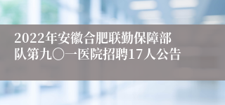 2022年安徽合肥联勤保障部队第九〇一医院招聘17人公告