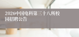 2026中国电科第三十八所校园招聘公告