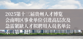 2025第十三届贵州人才博览会南明区事业单位引进高层次及急需紧缺人才拟聘用人员名单公示（第一批）