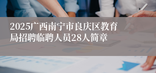 2025广西南宁市良庆区教育局招聘临聘人员28人简章