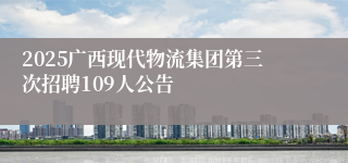 2025广西现代物流集团第三次招聘109人公告