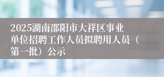 2025湖南邵阳市大祥区事业单位招聘工作人员拟聘用人员（第一批）公示