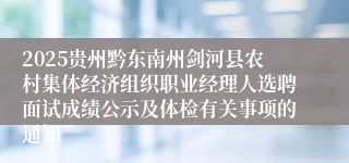2025贵州黔东南州剑河县农村集体经济组织职业经理人选聘面试成绩公示及体检有关事项的通知