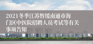 2021冬季江苏暂缓南通市海门区中医院招聘人员考试等有关事项告知