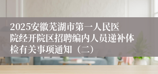 2025安徽芜湖市第一人民医院经开院区招聘编内人员递补体检有关事项通知（二）