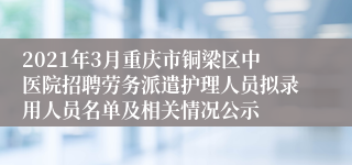 2021年3月重庆市铜梁区中医院招聘劳务派遣护理人员拟录用人员名单及相关情况公示