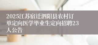 2025江苏宿迁泗阳县农村订单定向医学毕业生定向招聘23人公告
