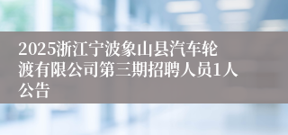 2025浙江宁波象山县汽车轮渡有限公司第三期招聘人员1人公告