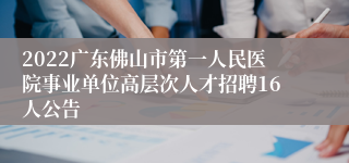 2022广东佛山市第一人民医院事业单位高层次人才招聘16人公告