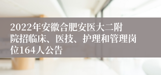 2022年安徽合肥安医大二附院招临床、医技、护理和管理岗位164人公告