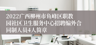 2022广西柳州市鱼峰区职教园社区卫生服务中心招聘编外合同制人员4人简章