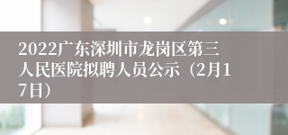 2022广东深圳市龙岗区第三人民医院拟聘人员公示（2月17日）