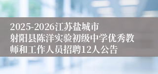 2025-2026江苏盐城市射阳县陈洋实验初级中学优秀教师和工作人员招聘12人公告