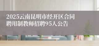 2025云南昆明市经开区合同聘用制教师招聘95人公告