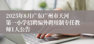 2025年8月广东广州市天河第一小学招聘编外聘用制专任教师1人公告