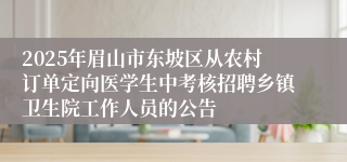 2025年眉山市东坡区从农村订单定向医学生中考核招聘乡镇卫生院工作人员的公告