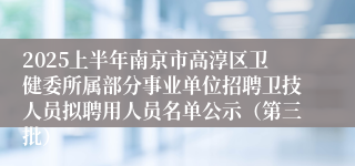 2025上半年南京市高淳区卫健委所属部分事业单位招聘卫技人员拟聘用人员名单公示（第三批）