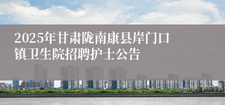 2025年甘肃陇南康县岸门口镇卫生院招聘护士公告
