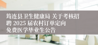 筠连县卫生健康局 关于考核招聘 2025 届农村订单定向免费医学毕业生公告
