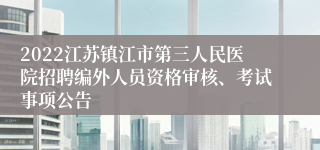 2022江苏镇江市第三人民医院招聘编外人员资格审核、考试事项公告