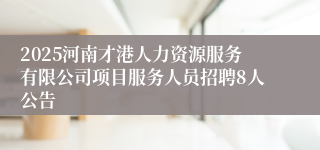 2025河南才港人力资源服务有限公司项目服务人员招聘8人公告