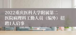 2022重庆医科大学附属第二医院病理科工勤人员（编外）招聘1人启事