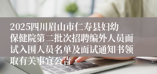 2025四川眉山市仁寿县妇幼保健院第二批次招聘编外人员面试入围人员名单及面试通知书领取有关事宜公告