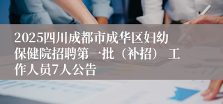 2025四川成都市成华区妇幼保健院招聘第一批（补招） 工作人员7人公告