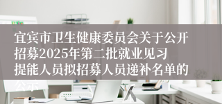 宜宾市卫生健康委员会关于公开招募2025年第二批就业见习提能人员拟招募人员递补名单的公示