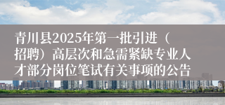 青川县2025年第一批引进（招聘）高层次和急需紧缺专业人才部分岗位笔试有关事项的公告