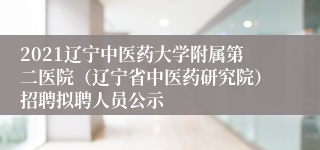 2021辽宁中医药大学附属第二医院（辽宁省中医药研究院）招聘拟聘人员公示