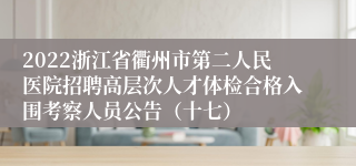 2022浙江省衢州市第二人民医院招聘高层次人才体检合格入围考察人员公告（十七）