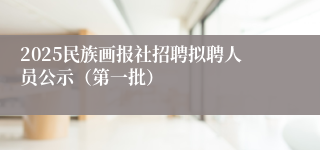 2025民族画报社招聘拟聘人员公示（第一批）