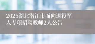 2025湖北潜江市面向退役军人专项招聘教师2人公告