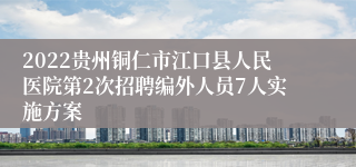 2022贵州铜仁市江口县人民医院第2次招聘编外人员7人实施方案