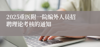 2025重医附一院编外人员招聘理论考核的通知