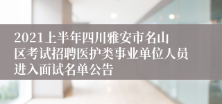 2021上半年四川雅安市名山区考试招聘医护类事业单位人员进入面试名单公告