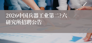 2026中国兵器工业第二?六研究所招聘公告