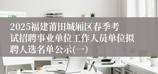 2025福建莆田城厢区春季考试招聘事业单位工作人员单位拟聘人选名单公示(一）