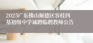 2025广东佛山顺德区容桂四基初级中学诚聘临聘教师公告