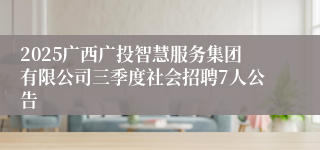 2025广西广投智慧服务集团有限公司三季度社会招聘7人公告
