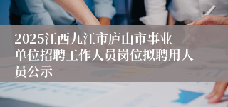 2025江西九江市庐山市事业单位招聘工作人员岗位拟聘用人员公示