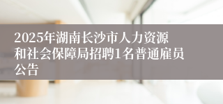 2025年湖南长沙市人力资源和社会保障局招聘1名普通雇员公告