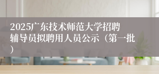 2025广东技术师范大学招聘辅导员拟聘用人员公示（第一批）