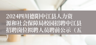 2024四川德阳中江县人力资源和社会保障局校园招聘中江县招聘岗位拟聘人员聘前公示（五）