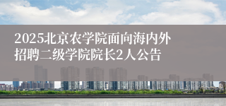 2025北京农学院面向海内外招聘二级学院院长2人公告