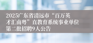 2025广东省清远市“百万英才汇南粤”直教育系统事业单位第二批招聘9人公告